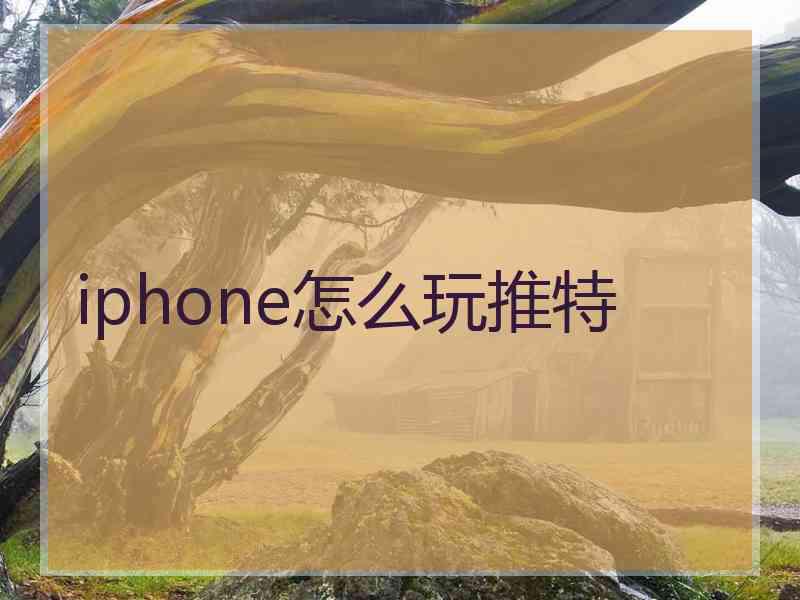 iphone怎么玩推特